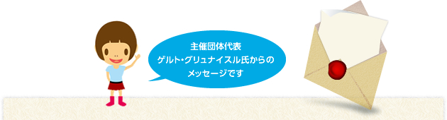 主催団体代表 ゲルト・グリュナイスル氏からのメッセージです